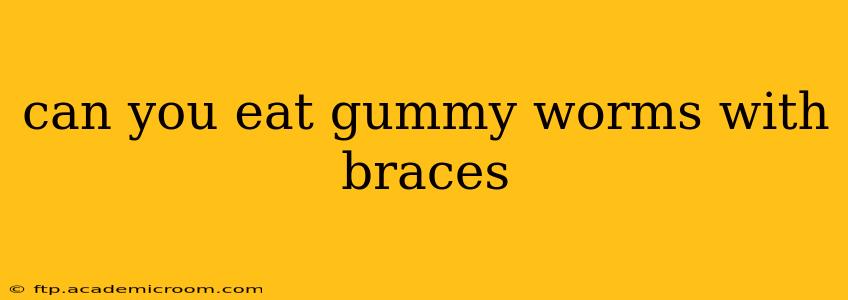 can you eat gummy worms with braces