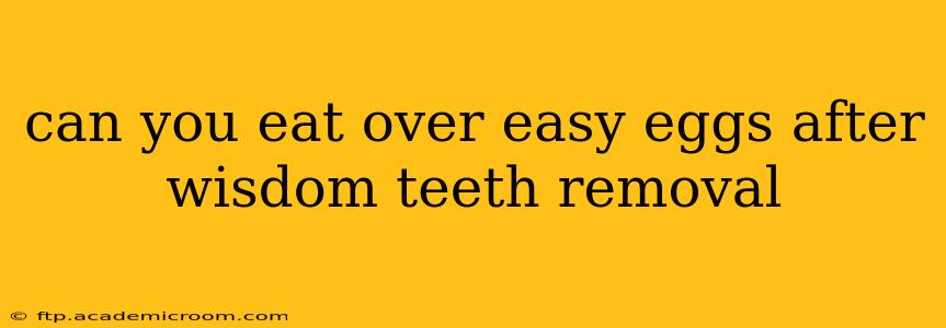 can you eat over easy eggs after wisdom teeth removal