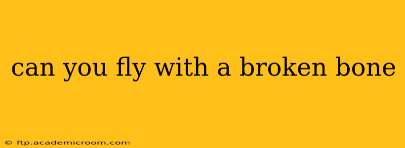 can you fly with a broken bone