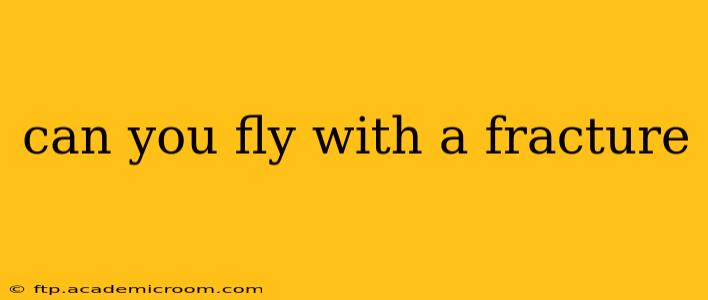 can you fly with a fracture