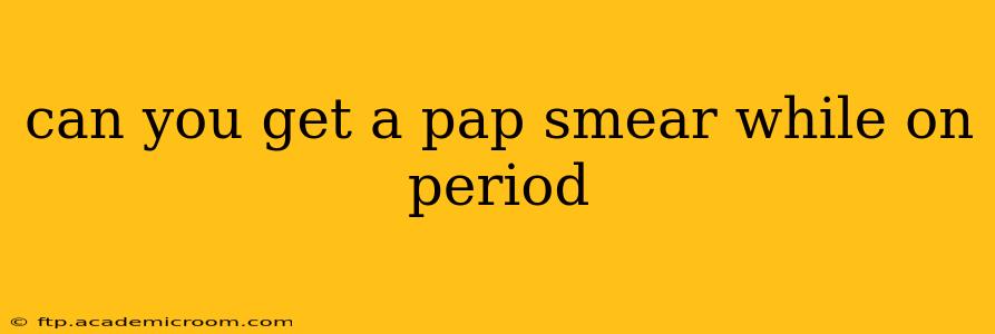 can you get a pap smear while on period
