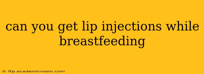 can you get lip injections while breastfeeding