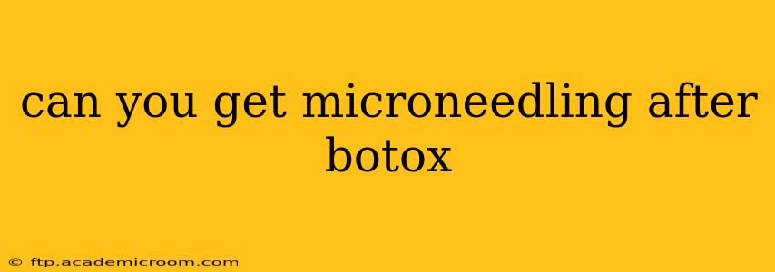 can you get microneedling after botox