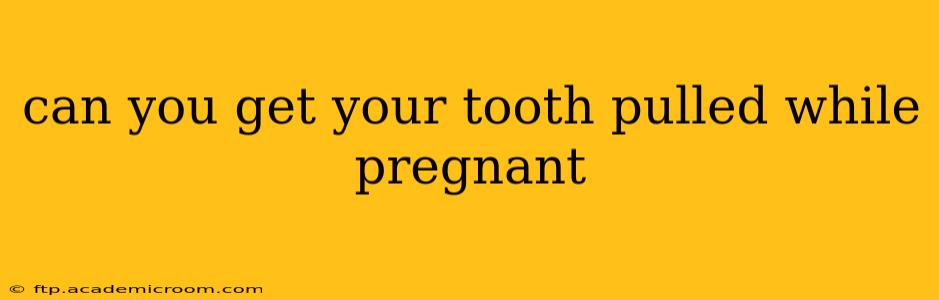 can you get your tooth pulled while pregnant