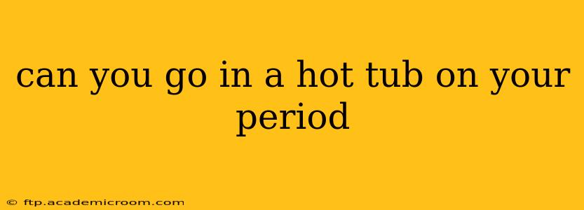 can you go in a hot tub on your period