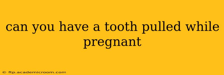 can you have a tooth pulled while pregnant