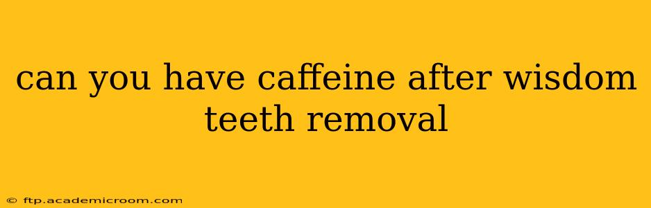 can you have caffeine after wisdom teeth removal
