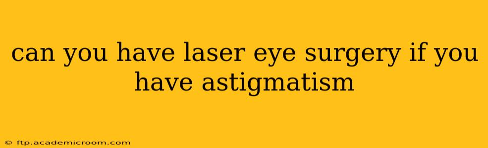 can you have laser eye surgery if you have astigmatism