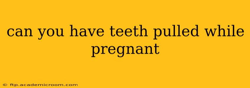 can you have teeth pulled while pregnant