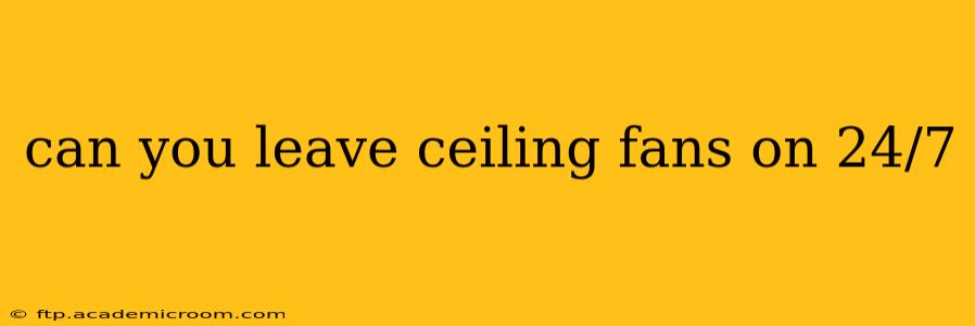 can you leave ceiling fans on 24/7