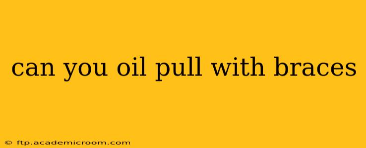 can you oil pull with braces