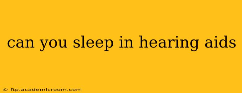 can you sleep in hearing aids