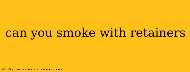 can you smoke with retainers