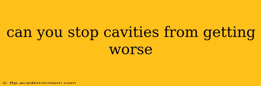 can you stop cavities from getting worse