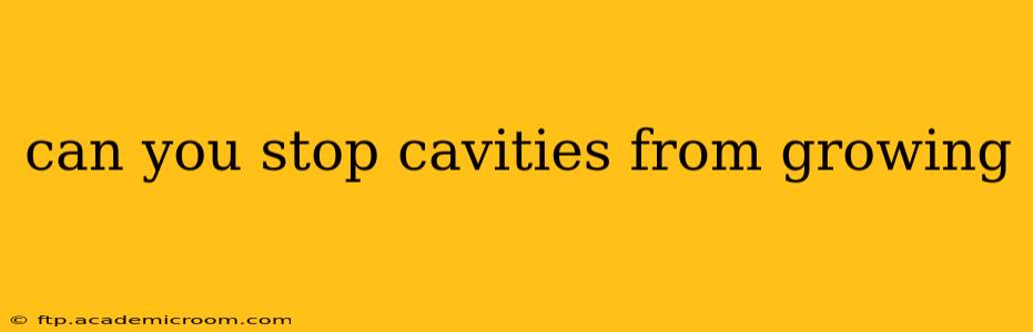 can you stop cavities from growing