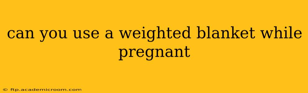 can you use a weighted blanket while pregnant