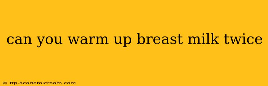 can you warm up breast milk twice