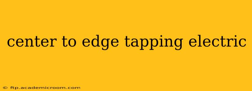 center to edge tapping electric