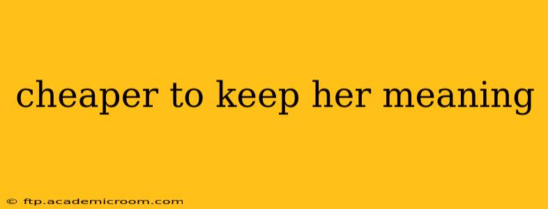 cheaper to keep her meaning