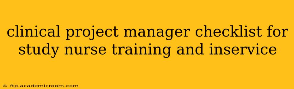 clinical project manager checklist for study nurse training and inservice