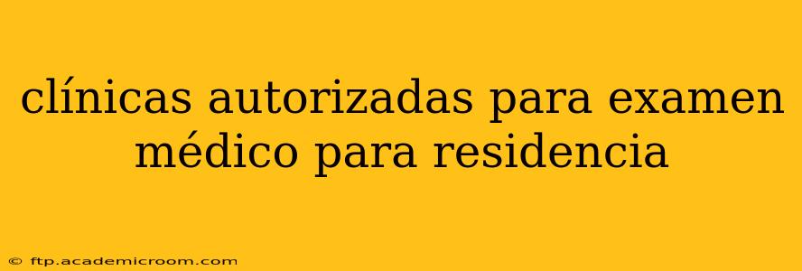 clínicas autorizadas para examen médico para residencia