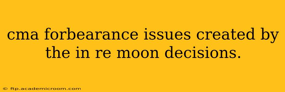 cma forbearance issues created by the in re moon decisions.
