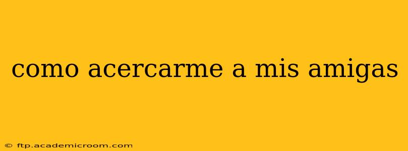 como acercarme a mis amigas