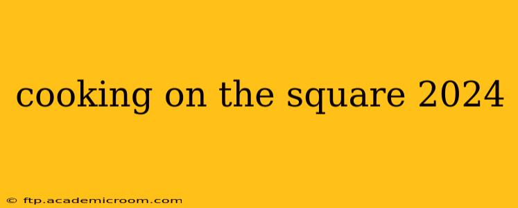 cooking on the square 2024