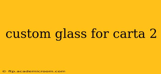 custom glass for carta 2