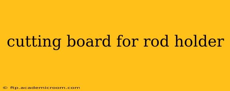 cutting board for rod holder