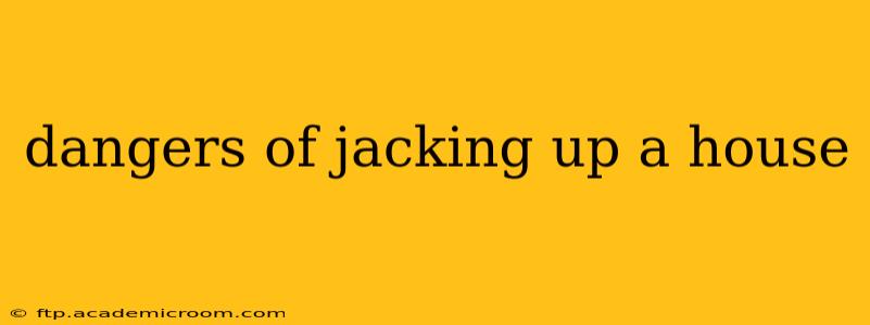 dangers of jacking up a house