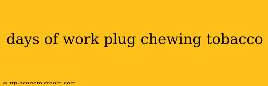 days of work plug chewing tobacco