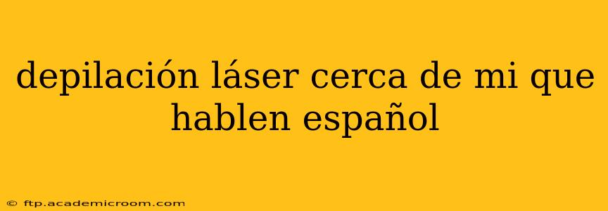 depilación láser cerca de mi que hablen español