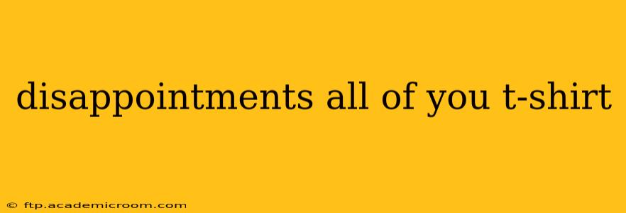 disappointments all of you t-shirt