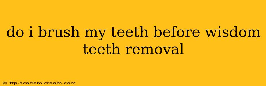 do i brush my teeth before wisdom teeth removal