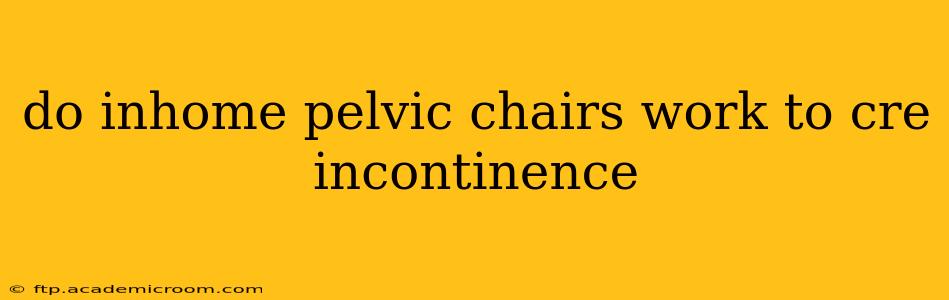 do inhome pelvic chairs work to cre incontinence