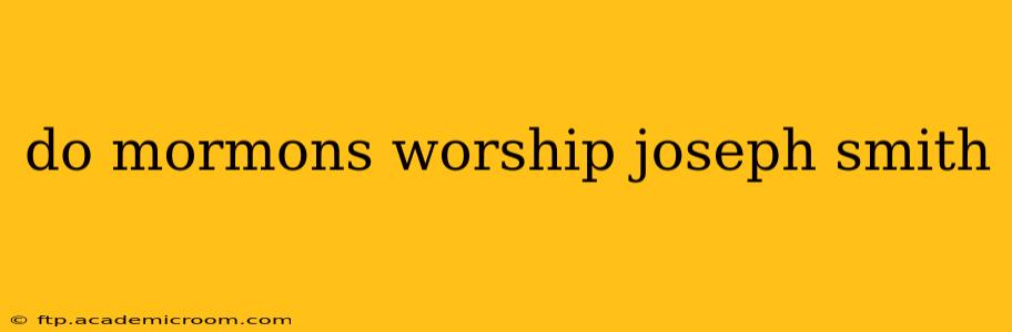 do mormons worship joseph smith