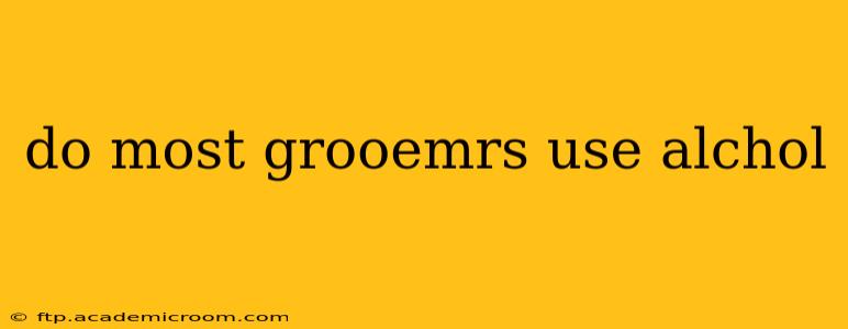 do most grooemrs use alchol