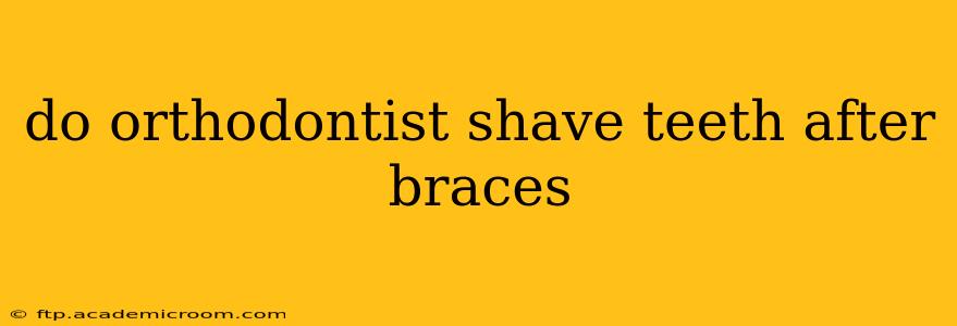 do orthodontist shave teeth after braces