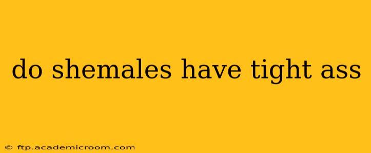 do shemales have tight ass