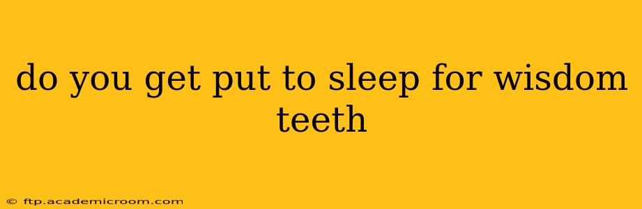 do you get put to sleep for wisdom teeth