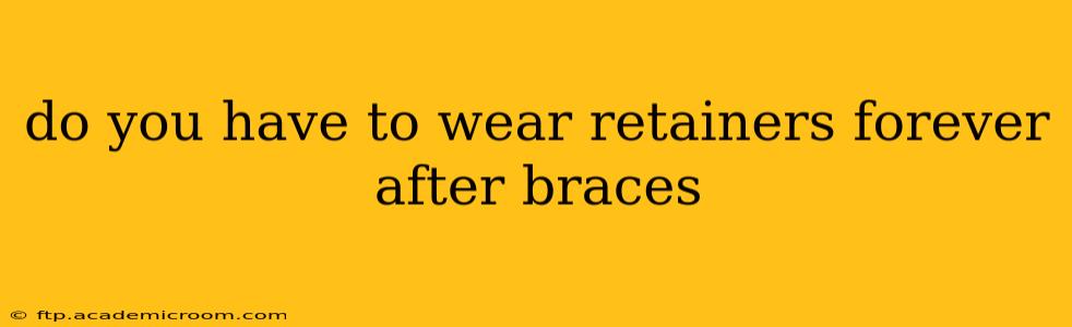 do you have to wear retainers forever after braces