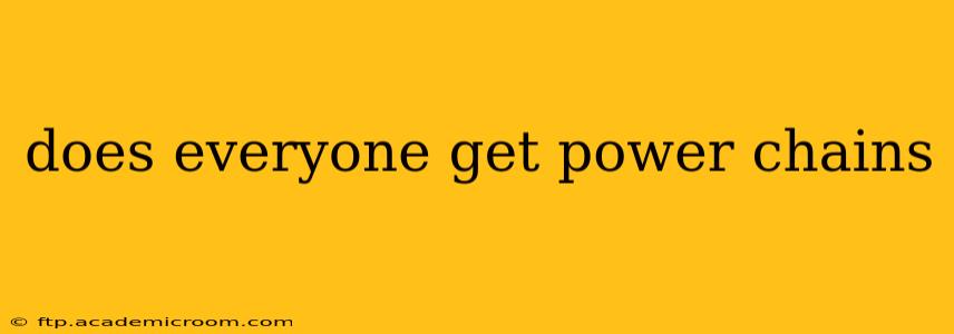 does everyone get power chains