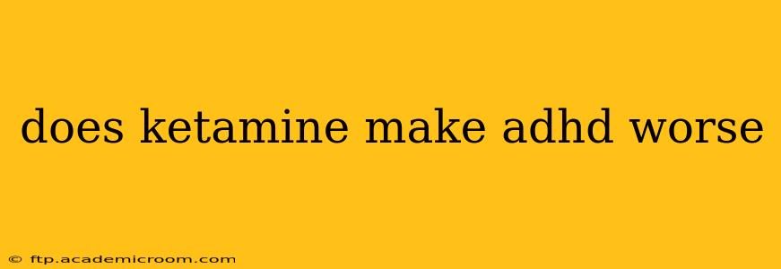 does ketamine make adhd worse