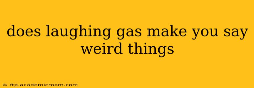 does laughing gas make you say weird things