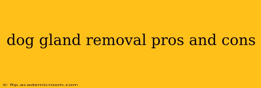 dog gland removal pros and cons