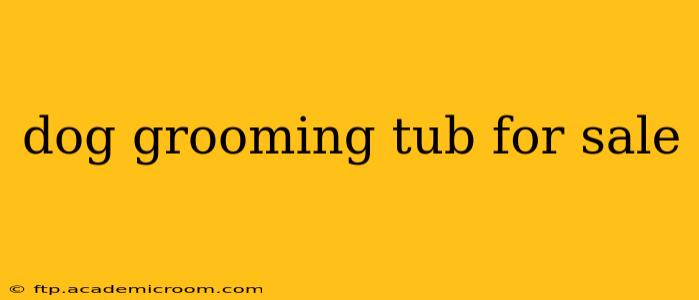 dog grooming tub for sale