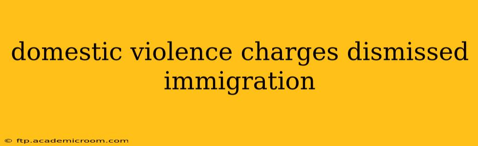 domestic violence charges dismissed immigration