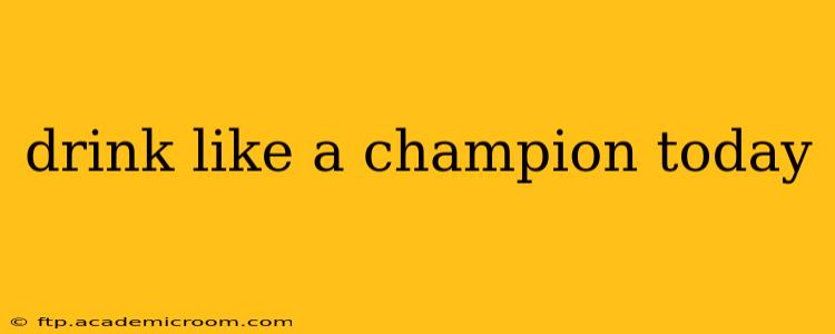 drink like a champion today