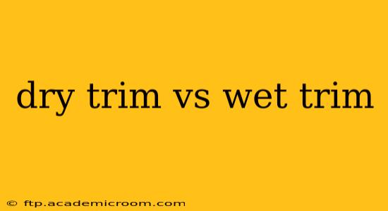 dry trim vs wet trim